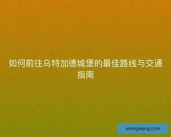 如何前往乌特加德城堡的最佳路线与交通指南