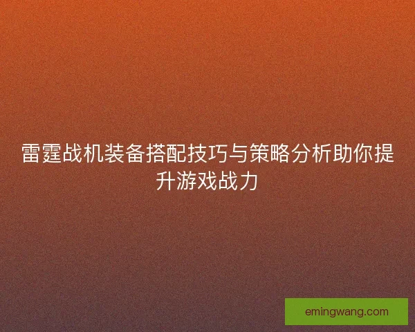 雷霆战机装备搭配技巧与策略分析助你提升游戏战力
