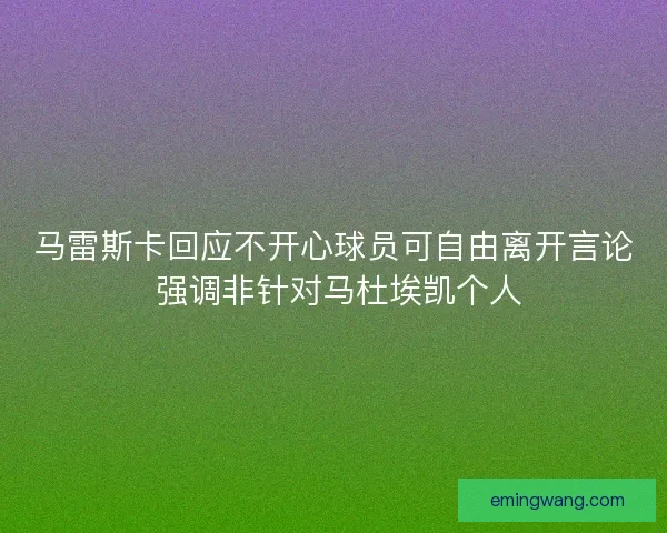 马雷斯卡回应不开心球员可自由离开言论 强调非针对马杜埃凯个人