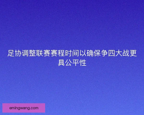 足协调整联赛赛程时间以确保争四大战更具公平性