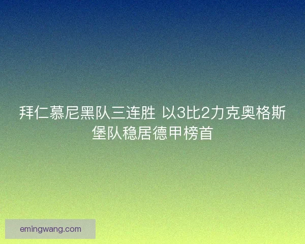 拜仁慕尼黑队三连胜 以3比2力克奥格斯堡队稳居德甲榜首