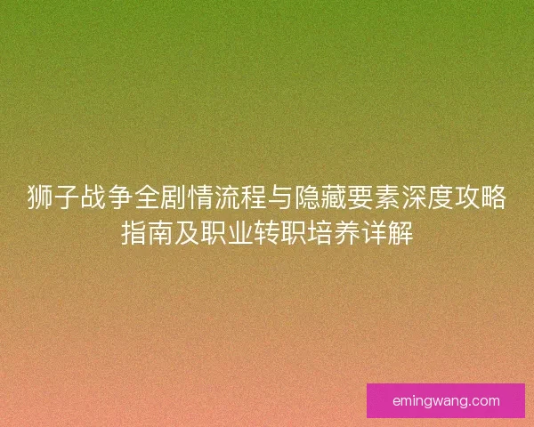 狮子战争全剧情流程与隐藏要素深度攻略指南及职业转职培养详解