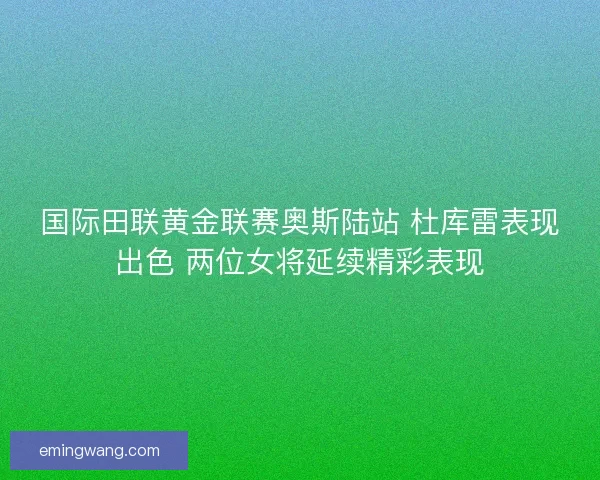 国际田联黄金联赛奥斯陆站 杜库雷表现出色 两位女将延续精彩表现