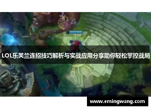 LOL乐芙兰连招技巧解析与实战应用分享助你轻松掌控战局