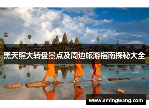 黑天照大转盘景点及周边旅游指南探秘大全