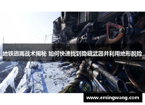 地铁逃离战术揭秘 如何快速找到隐藏武器并利用地形脱险