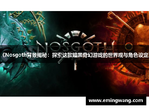 《Nosgoth背景揭秘：探索这款暗黑奇幻游戏的世界观与角色设定》