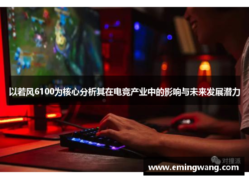 以若风6100为核心分析其在电竞产业中的影响与未来发展潜力